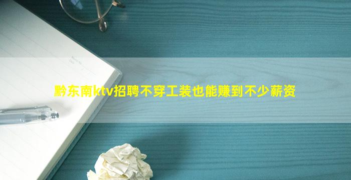 黔东南ktv招聘不穿工装也能赚到不少薪资